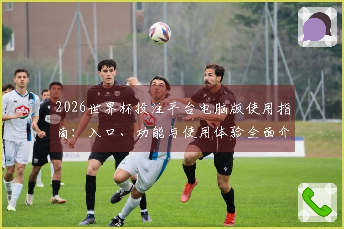 2026世界杯投注平台电脑版使用指南：入口、功能与使用体验全面介绍