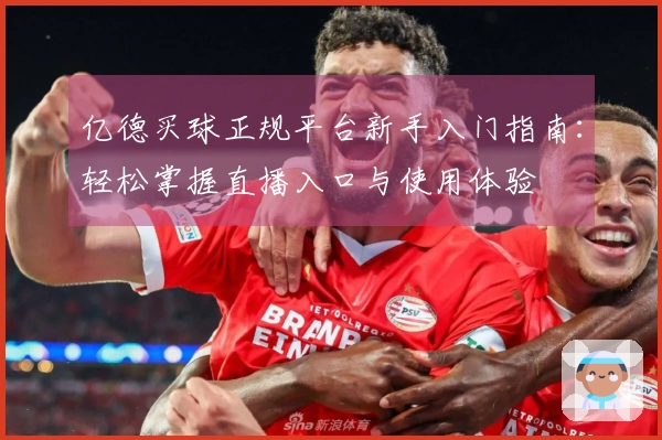 亿德买球正规平台新手入门指南：轻松掌握直播入口与使用体验