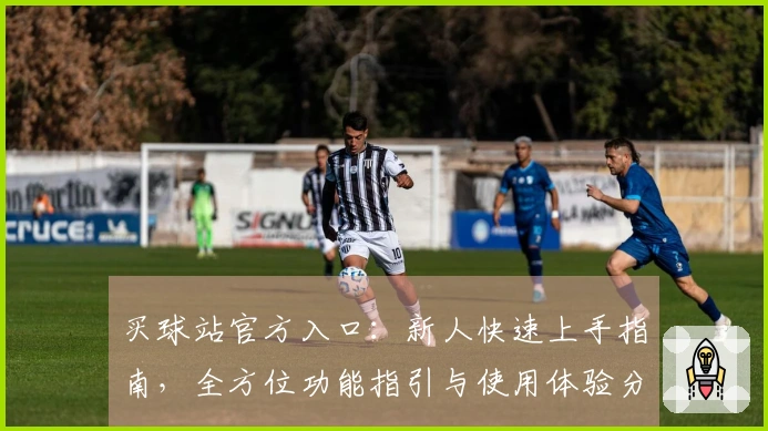 买球站官方入口：新人快速上手指南，全方位功能指引与使用体验分享