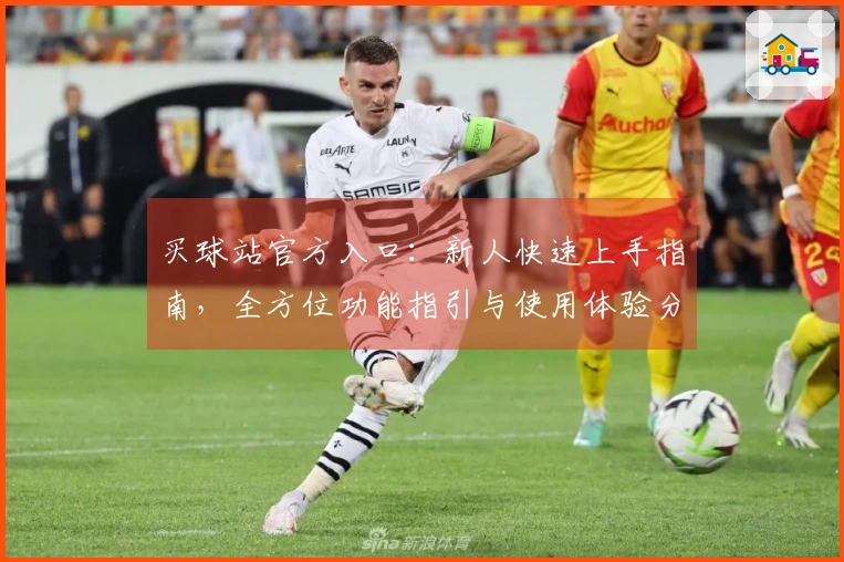 买球站官方入口：新人快速上手指南，全方位功能指引与使用体验分享