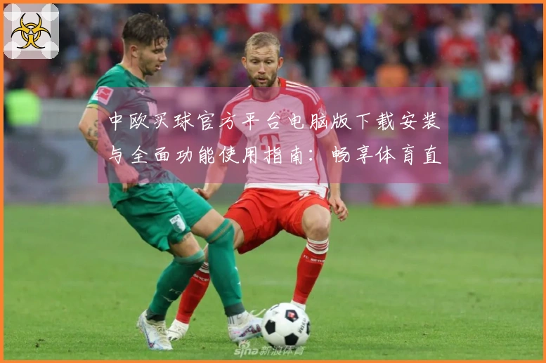 中欧买球官方平台电脑版下载安装与全面功能使用指南：畅享体育直播精彩体验