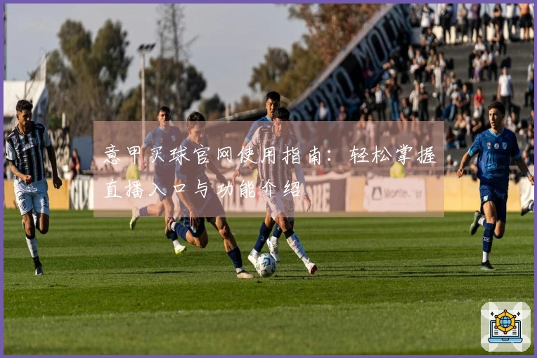 意甲买球官网使用指南：轻松掌握直播入口与功能介绍