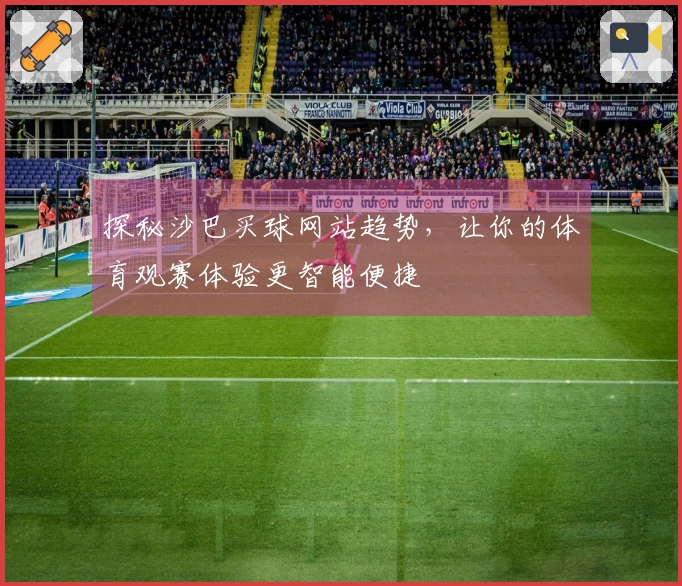 探秘沙巴买球网站趋势，让你的体育观赛体验更智能便捷