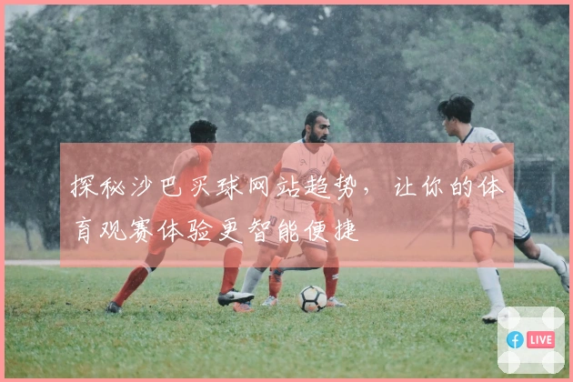探秘沙巴买球网站趋势，让你的体育观赛体验更智能便捷
