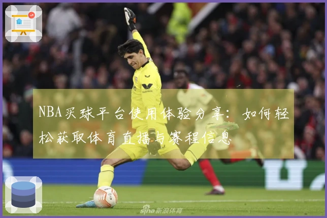 NBA买球平台使用体验分享：如何轻松获取体育直播与赛程信息