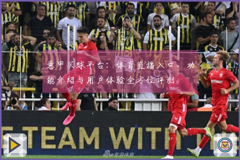 意甲买球平台：体育直播入口、功能介绍与用户体验全方位评测