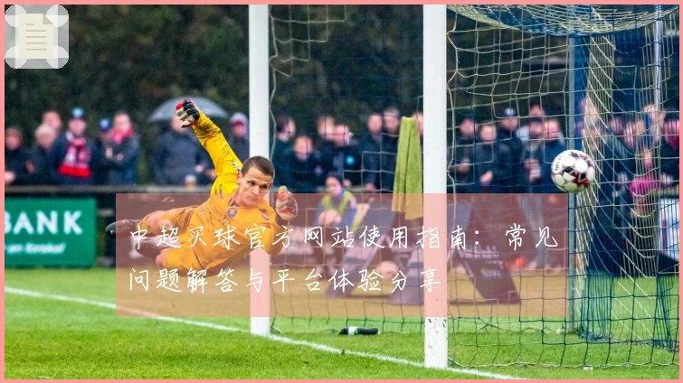 中超买球官方网站使用指南：常见问题解答与平台体验分享