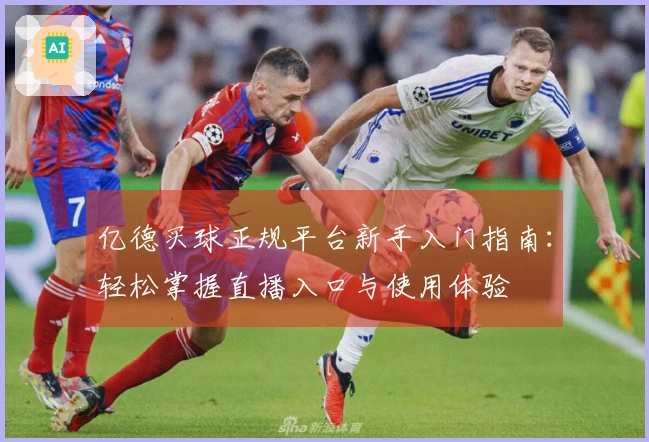 亿德买球正规平台新手入门指南：轻松掌握直播入口与使用体验