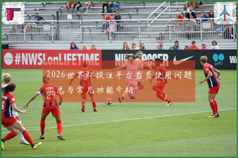 2026世界杯投注平台首页使用问题汇总与常见功能介绍