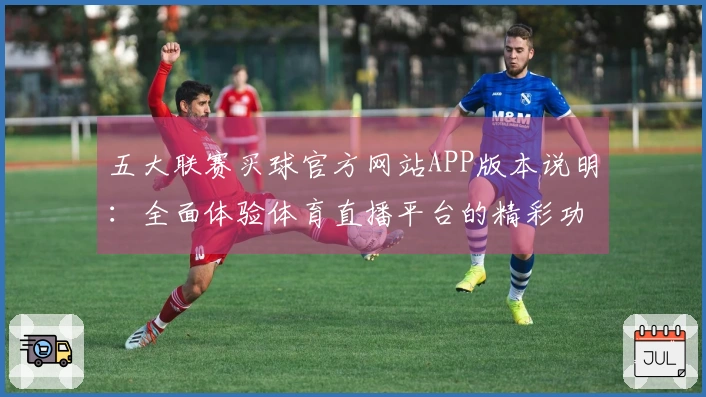 五大联赛买球官方网站APP版本说明：全面体验体育直播平台的精彩功能