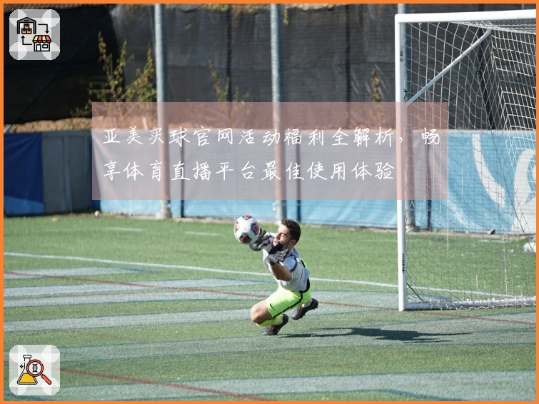 亚美买球官网活动福利全解析，畅享体育直播平台最佳使用体验
