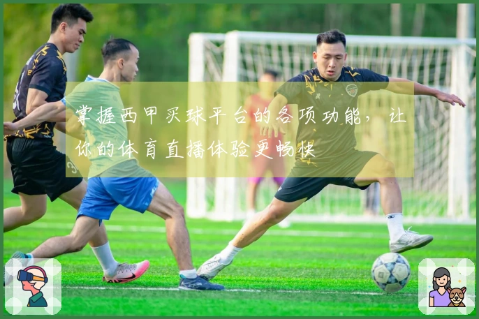 掌握西甲买球平台的各项功能，让你的体育直播体验更畅快