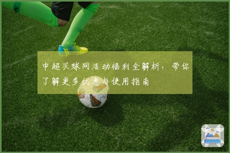中超买球网活动福利全解析，带你了解更多优惠与使用指南