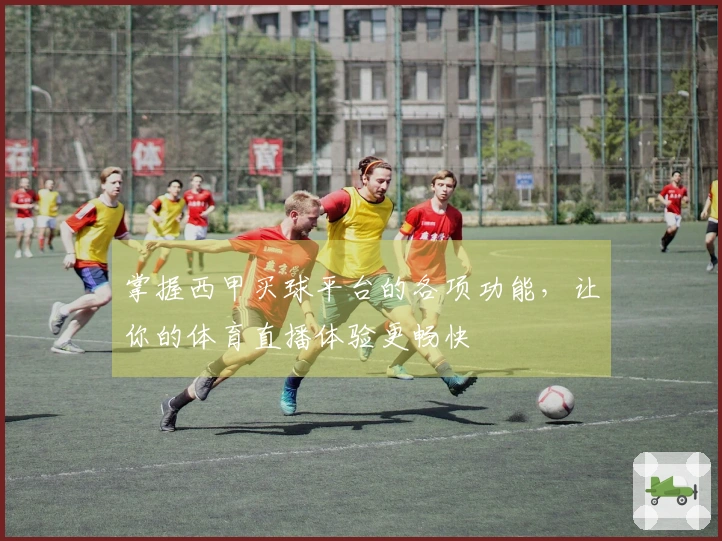 掌握西甲买球平台的各项功能，让你的体育直播体验更畅快
