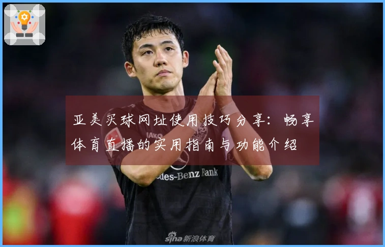 亚美买球网址使用技巧分享：畅享体育直播的实用指南与功能介绍