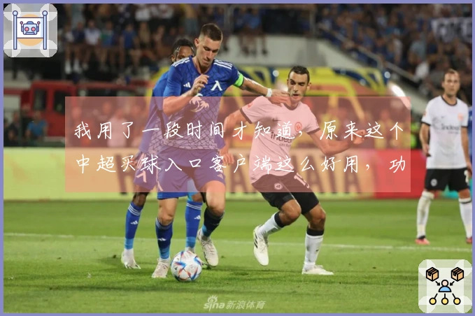 我用了一段时间才知道，原来这个中超买球入口客户端这么好用，功能全教程明。